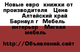  Новые евро- книжки от производителя › Цена ­ 8 800 - Алтайский край, Барнаул г. Мебель, интерьер » Мягкая мебель   